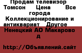 Продам телевизор “Томсон“  › Цена ­ 2 - Все города Коллекционирование и антиквариат » Другое   . Ненецкий АО,Макарово д.